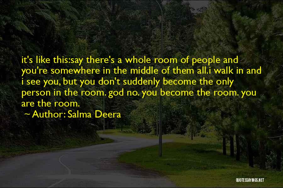 Salma Deera Quotes: It's Like This:say There's A Whole Room Of People And You're Somewhere In The Middle Of Them All.i Walk In