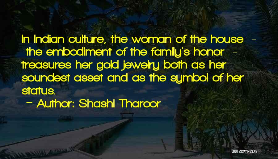 Shashi Tharoor Quotes: In Indian Culture, The Woman Of The House - The Embodiment Of The Family's Honor - Treasures Her Gold Jewelry