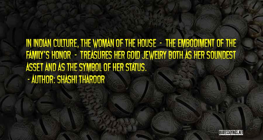 Shashi Tharoor Quotes: In Indian Culture, The Woman Of The House - The Embodiment Of The Family's Honor - Treasures Her Gold Jewelry