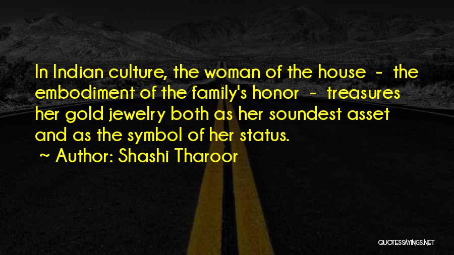 Shashi Tharoor Quotes: In Indian Culture, The Woman Of The House - The Embodiment Of The Family's Honor - Treasures Her Gold Jewelry