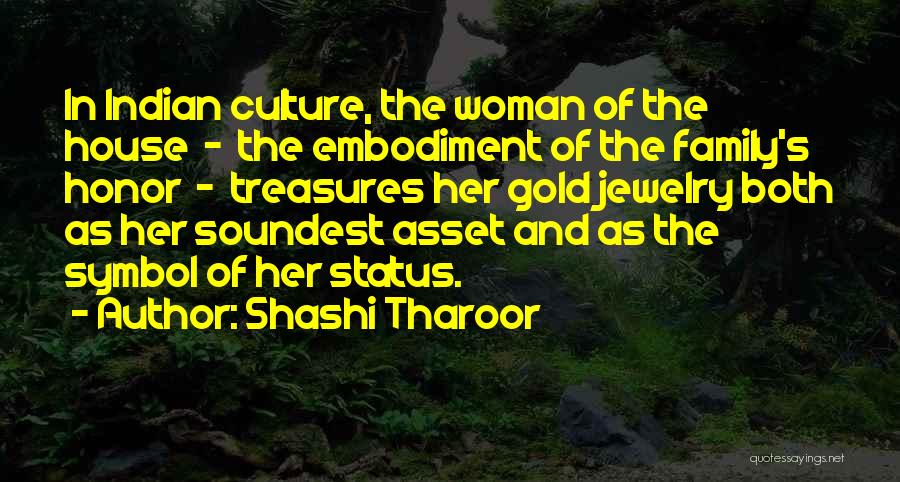 Shashi Tharoor Quotes: In Indian Culture, The Woman Of The House - The Embodiment Of The Family's Honor - Treasures Her Gold Jewelry