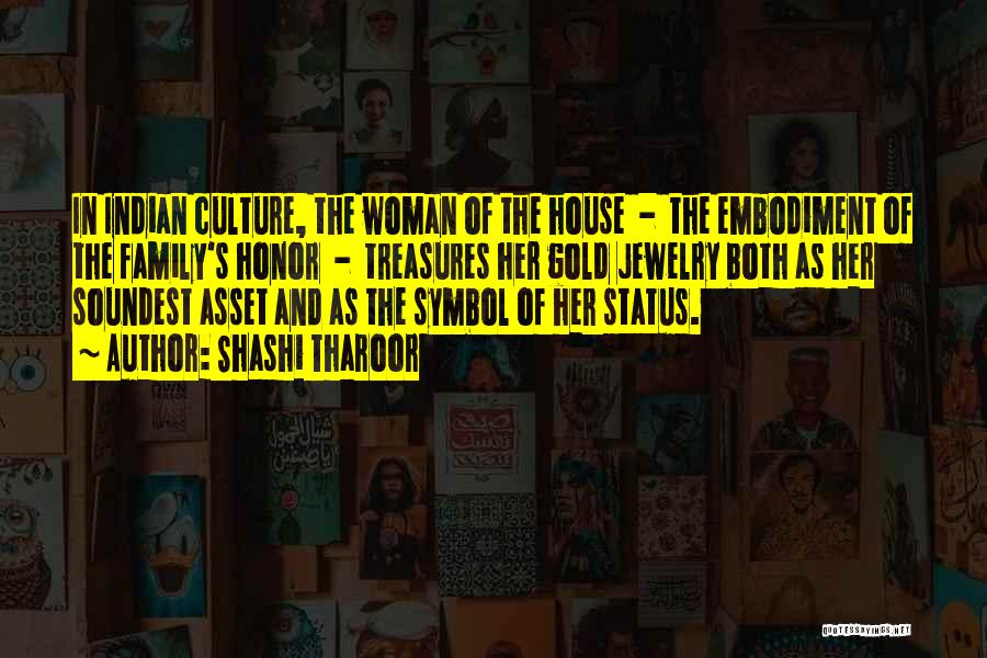 Shashi Tharoor Quotes: In Indian Culture, The Woman Of The House - The Embodiment Of The Family's Honor - Treasures Her Gold Jewelry