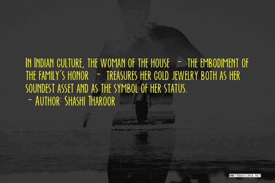 Shashi Tharoor Quotes: In Indian Culture, The Woman Of The House - The Embodiment Of The Family's Honor - Treasures Her Gold Jewelry