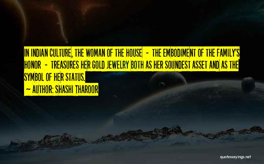 Shashi Tharoor Quotes: In Indian Culture, The Woman Of The House - The Embodiment Of The Family's Honor - Treasures Her Gold Jewelry