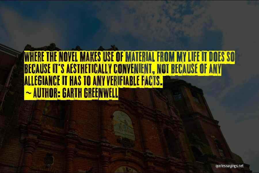 Garth Greenwell Quotes: Where The Novel Makes Use Of Material From My Life It Does So Because It's Aesthetically Convenient, Not Because Of