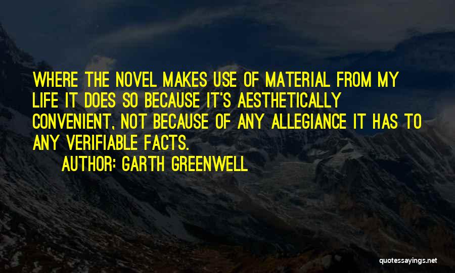 Garth Greenwell Quotes: Where The Novel Makes Use Of Material From My Life It Does So Because It's Aesthetically Convenient, Not Because Of