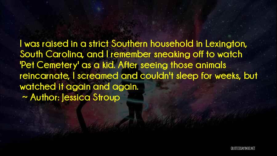 Jessica Stroup Quotes: I Was Raised In A Strict Southern Household In Lexington, South Carolina, And I Remember Sneaking Off To Watch 'pet