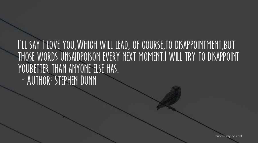 Stephen Dunn Quotes: I'll Say I Love You,which Will Lead, Of Course,to Disappointment,but Those Words Unsaidpoison Every Next Moment.i Will Try To Disappoint