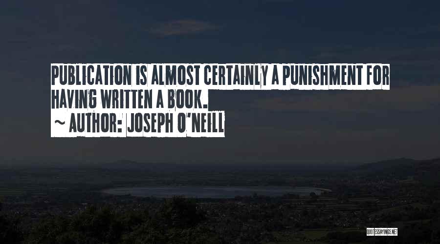 Joseph O'Neill Quotes: Publication Is Almost Certainly A Punishment For Having Written A Book.