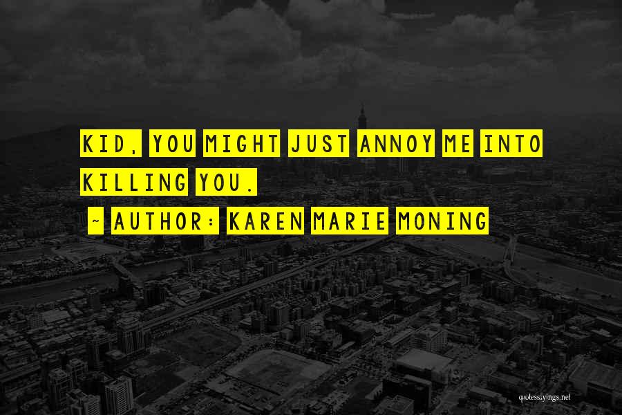 Karen Marie Moning Quotes: Kid, You Might Just Annoy Me Into Killing You.