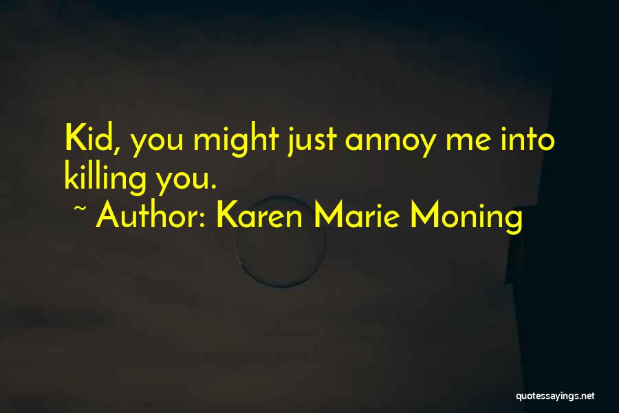 Karen Marie Moning Quotes: Kid, You Might Just Annoy Me Into Killing You.