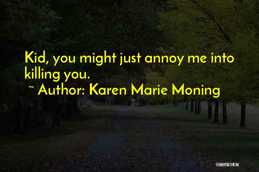 Karen Marie Moning Quotes: Kid, You Might Just Annoy Me Into Killing You.
