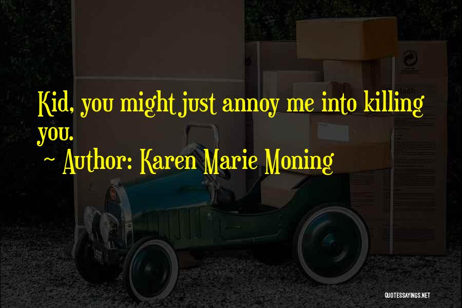 Karen Marie Moning Quotes: Kid, You Might Just Annoy Me Into Killing You.