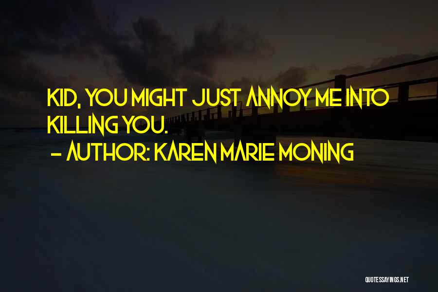 Karen Marie Moning Quotes: Kid, You Might Just Annoy Me Into Killing You.