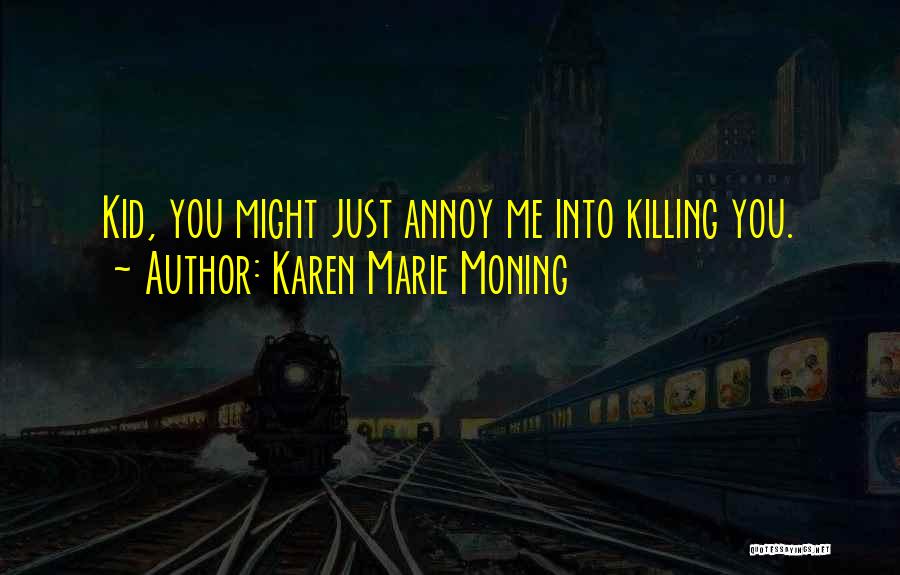 Karen Marie Moning Quotes: Kid, You Might Just Annoy Me Into Killing You.