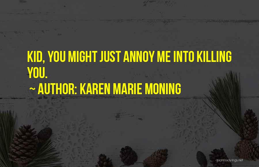 Karen Marie Moning Quotes: Kid, You Might Just Annoy Me Into Killing You.