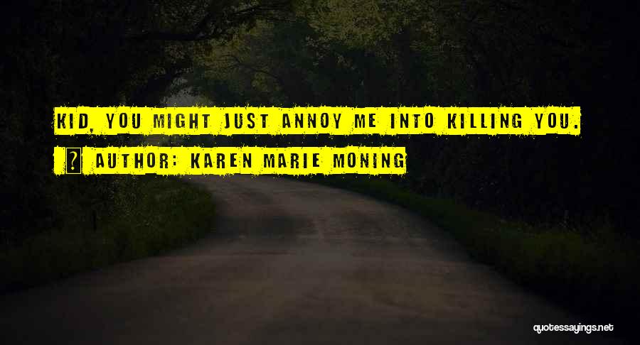 Karen Marie Moning Quotes: Kid, You Might Just Annoy Me Into Killing You.