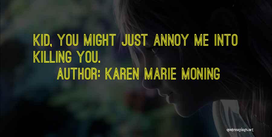 Karen Marie Moning Quotes: Kid, You Might Just Annoy Me Into Killing You.