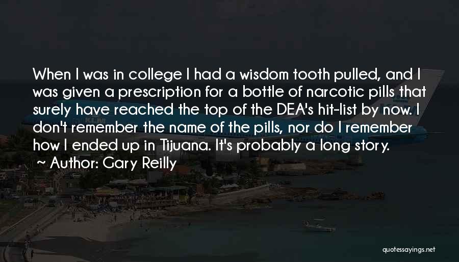 Gary Reilly Quotes: When I Was In College I Had A Wisdom Tooth Pulled, And I Was Given A Prescription For A Bottle