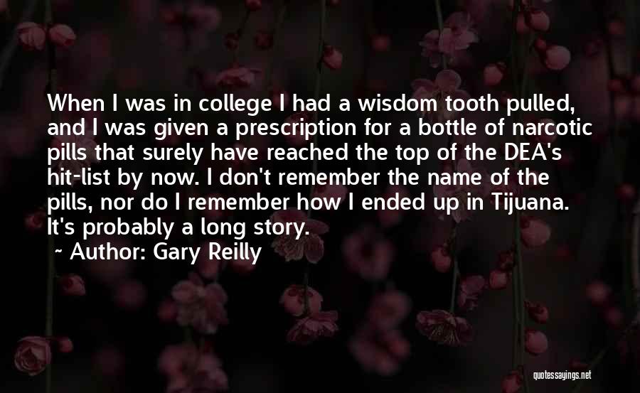 Gary Reilly Quotes: When I Was In College I Had A Wisdom Tooth Pulled, And I Was Given A Prescription For A Bottle