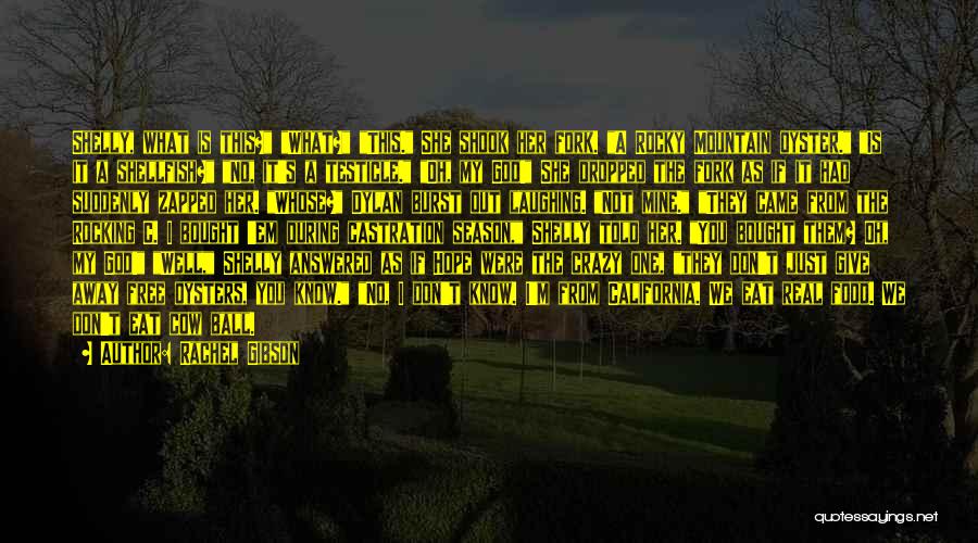 Rachel Gibson Quotes: Shelly, What Is This? What? This. She Shook Her Fork. A Rocky Mountain Oyster. Is It A Shellfish? No, It's