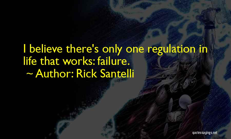 Rick Santelli Quotes: I Believe There's Only One Regulation In Life That Works: Failure.