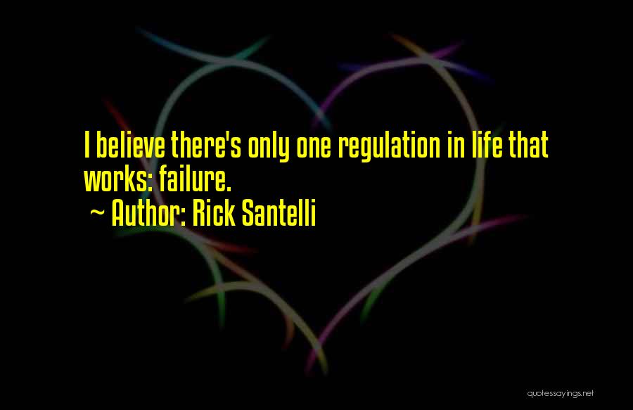 Rick Santelli Quotes: I Believe There's Only One Regulation In Life That Works: Failure.