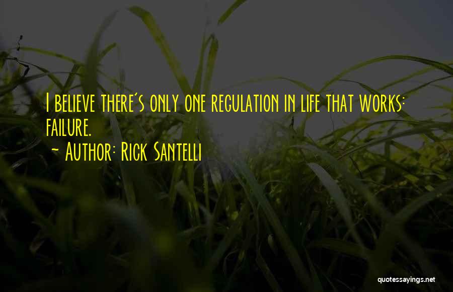 Rick Santelli Quotes: I Believe There's Only One Regulation In Life That Works: Failure.