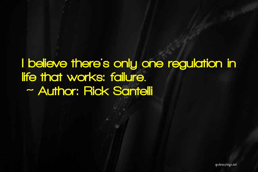 Rick Santelli Quotes: I Believe There's Only One Regulation In Life That Works: Failure.