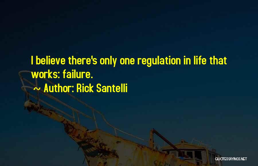 Rick Santelli Quotes: I Believe There's Only One Regulation In Life That Works: Failure.
