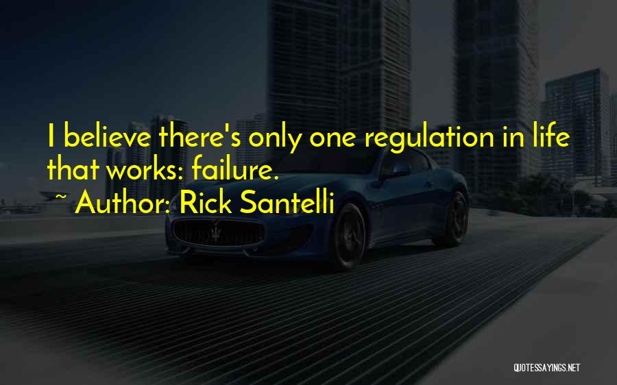 Rick Santelli Quotes: I Believe There's Only One Regulation In Life That Works: Failure.