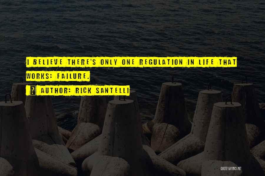 Rick Santelli Quotes: I Believe There's Only One Regulation In Life That Works: Failure.