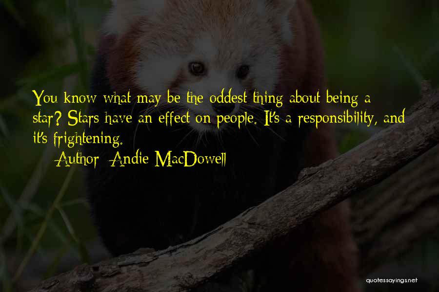 Andie MacDowell Quotes: You Know What May Be The Oddest Thing About Being A Star? Stars Have An Effect On People. It's A