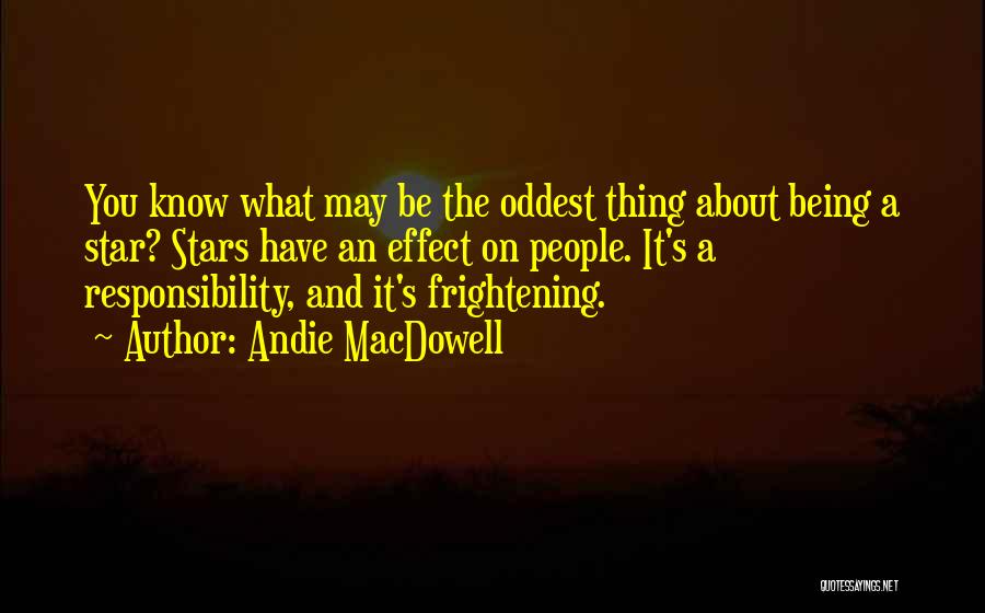 Andie MacDowell Quotes: You Know What May Be The Oddest Thing About Being A Star? Stars Have An Effect On People. It's A