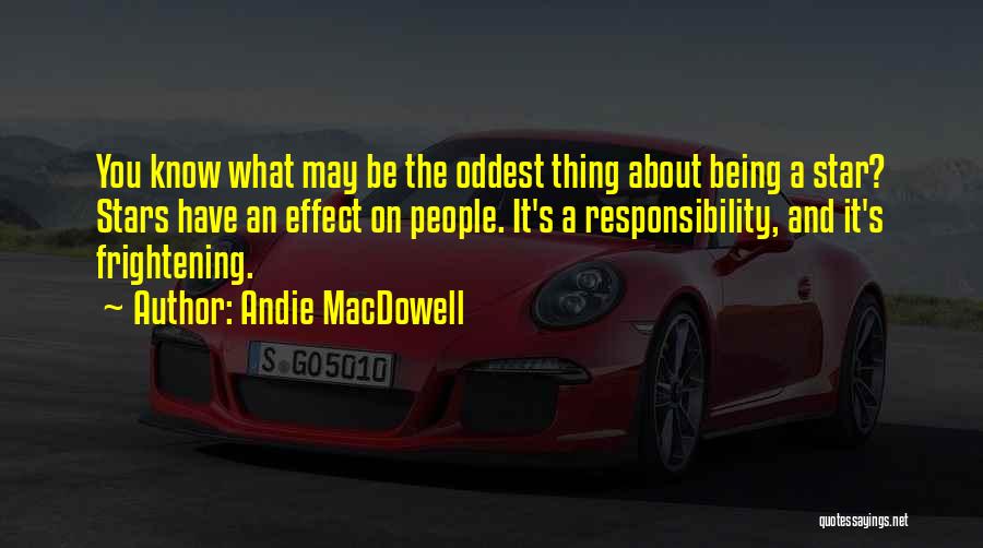 Andie MacDowell Quotes: You Know What May Be The Oddest Thing About Being A Star? Stars Have An Effect On People. It's A