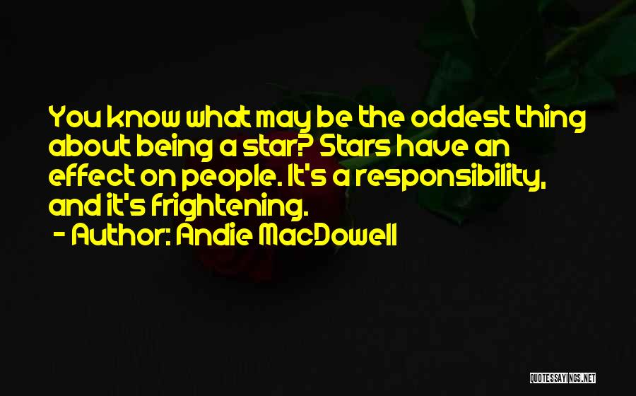 Andie MacDowell Quotes: You Know What May Be The Oddest Thing About Being A Star? Stars Have An Effect On People. It's A