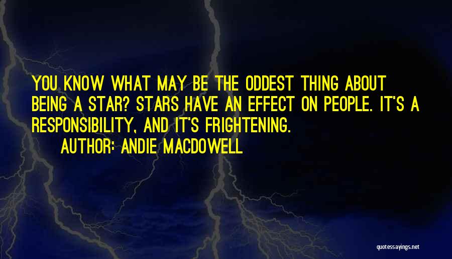 Andie MacDowell Quotes: You Know What May Be The Oddest Thing About Being A Star? Stars Have An Effect On People. It's A