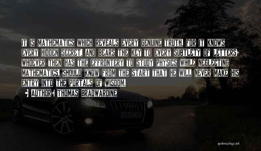 Thomas Bradwardine Quotes: It Is Mathematics Which Reveals Every Genuine Truth, For It Knows Every Hidden Secret, And Bears The Key To Every