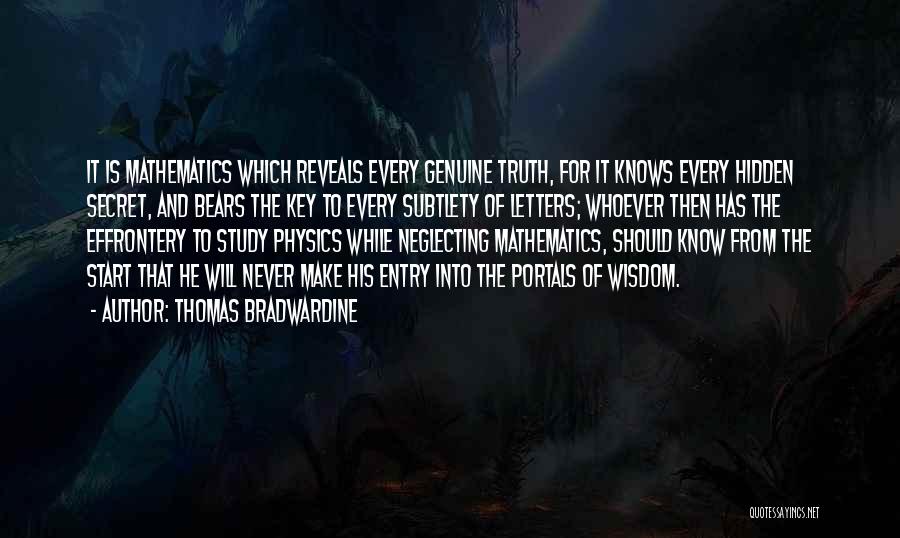 Thomas Bradwardine Quotes: It Is Mathematics Which Reveals Every Genuine Truth, For It Knows Every Hidden Secret, And Bears The Key To Every