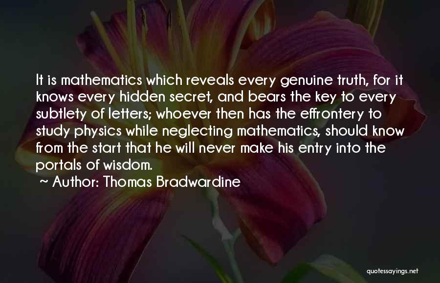 Thomas Bradwardine Quotes: It Is Mathematics Which Reveals Every Genuine Truth, For It Knows Every Hidden Secret, And Bears The Key To Every