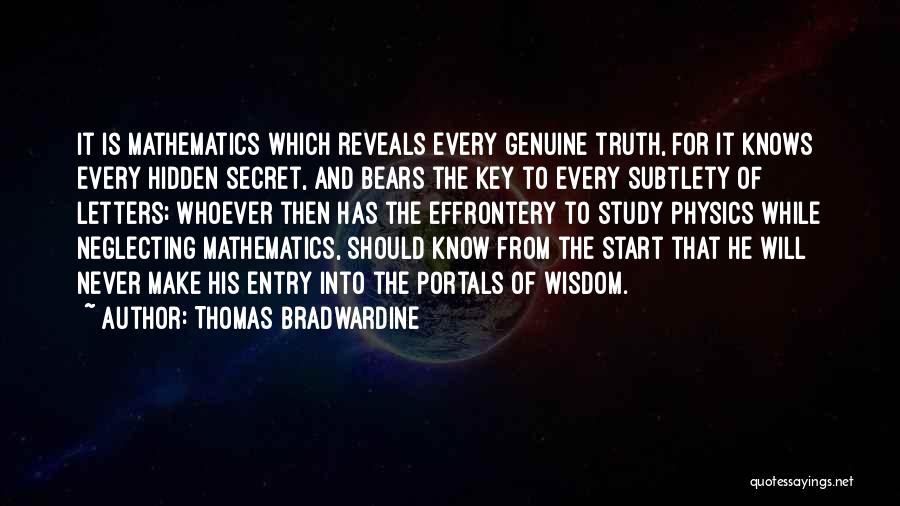 Thomas Bradwardine Quotes: It Is Mathematics Which Reveals Every Genuine Truth, For It Knows Every Hidden Secret, And Bears The Key To Every