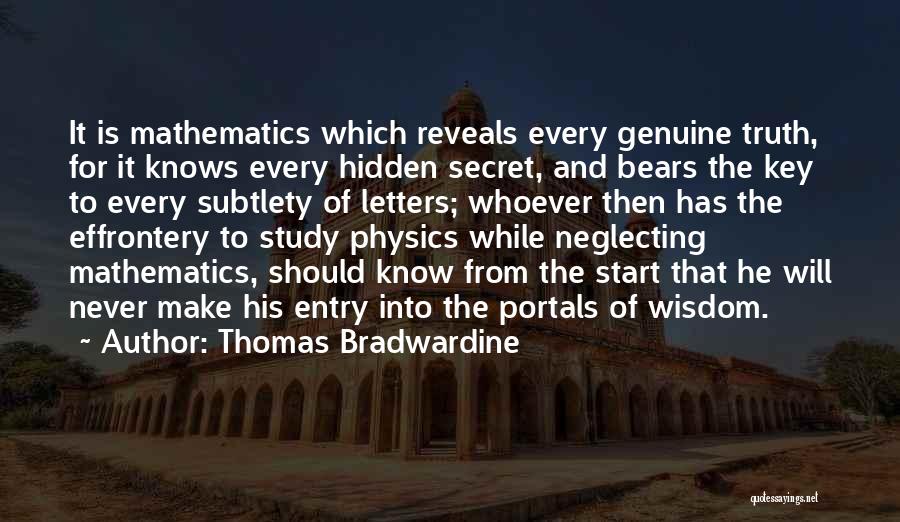 Thomas Bradwardine Quotes: It Is Mathematics Which Reveals Every Genuine Truth, For It Knows Every Hidden Secret, And Bears The Key To Every