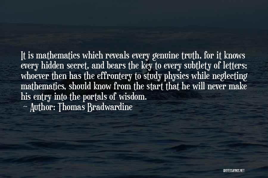 Thomas Bradwardine Quotes: It Is Mathematics Which Reveals Every Genuine Truth, For It Knows Every Hidden Secret, And Bears The Key To Every