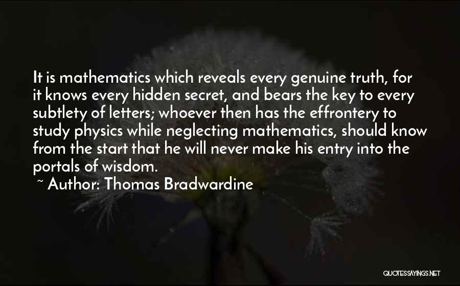 Thomas Bradwardine Quotes: It Is Mathematics Which Reveals Every Genuine Truth, For It Knows Every Hidden Secret, And Bears The Key To Every