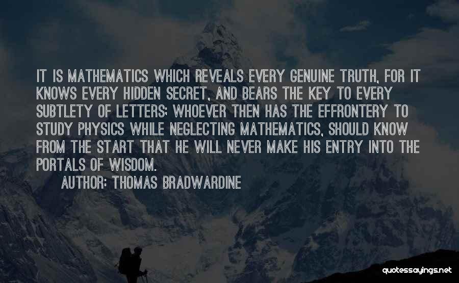 Thomas Bradwardine Quotes: It Is Mathematics Which Reveals Every Genuine Truth, For It Knows Every Hidden Secret, And Bears The Key To Every