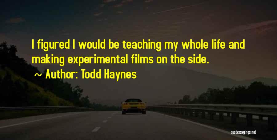 Todd Haynes Quotes: I Figured I Would Be Teaching My Whole Life And Making Experimental Films On The Side.