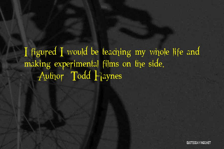 Todd Haynes Quotes: I Figured I Would Be Teaching My Whole Life And Making Experimental Films On The Side.