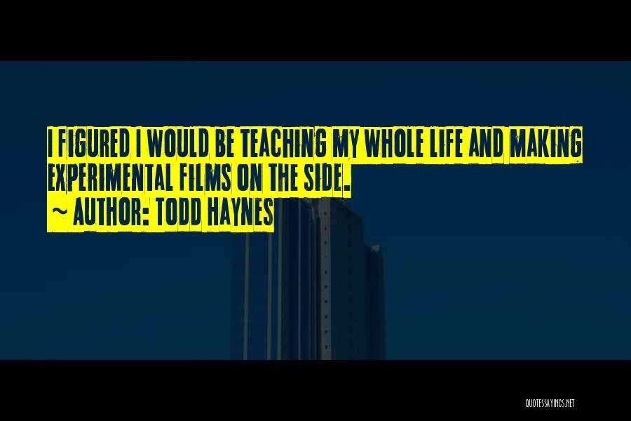Todd Haynes Quotes: I Figured I Would Be Teaching My Whole Life And Making Experimental Films On The Side.