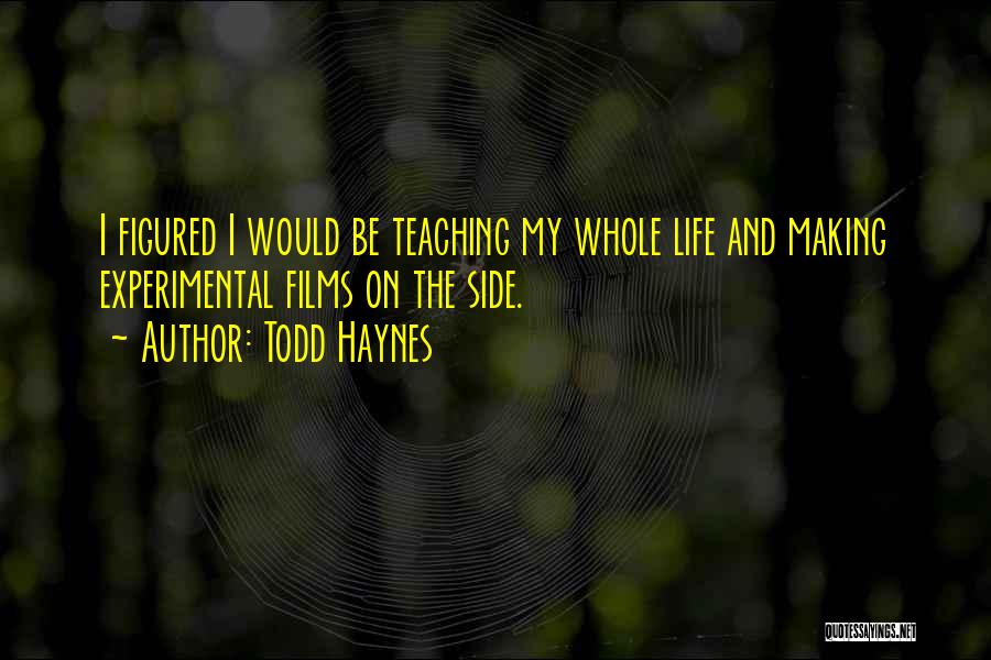 Todd Haynes Quotes: I Figured I Would Be Teaching My Whole Life And Making Experimental Films On The Side.