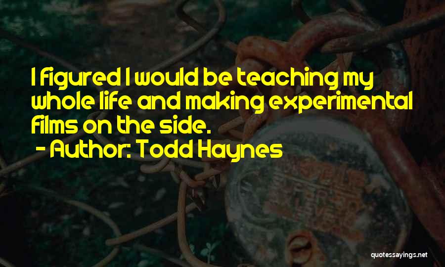 Todd Haynes Quotes: I Figured I Would Be Teaching My Whole Life And Making Experimental Films On The Side.